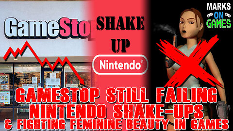 GameStop Still Failing, Nintendo Shake-Ups, & Fighting Feminine Beauty in Games