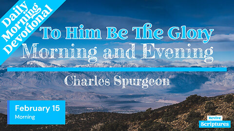 February 15 Morning Devotional | To Him Be The Glory | Morning & Evening by Charles Spurgeon