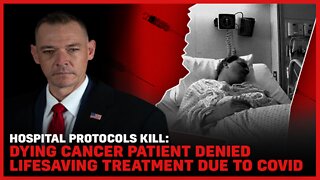 Hospital Protocols Kill: Dying Cancer Patient Denied Lifesaving Treatment Due to Covid "Policy"