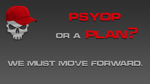 PSYOP or a PLAN? We Must Move Forward.