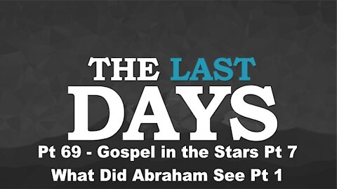 Gospel in the Stars Pt 7 - What Did Abraham See Pt 1 - The Last Days Pt 69