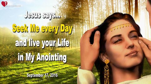 Sep 17, 2016 ❤️ Jesus says... Seek Me every Day and live your Life in My Anointing