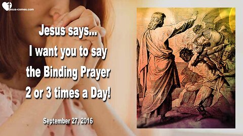 September 27, 2016 🇺🇸 JESUS SAYS... I want you to say the Binding Prayer 2 or 3 times a Day