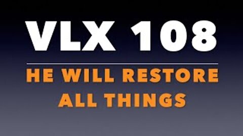 VLX 108: He Will Restore All Things