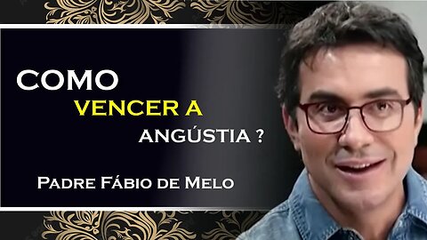 Supere a angústia e encontre serenidade, PADRE FÁBIO DE MELO