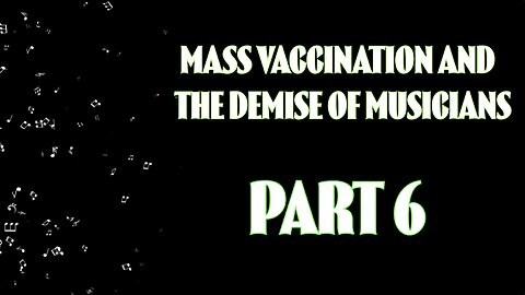 MASS VACCINATION AND THE DEMISE OF MUSICIANS PART 6
