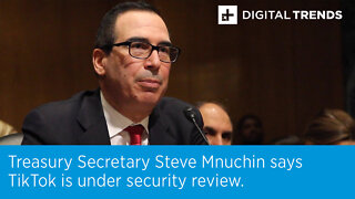 Treasury Secretary Steve Mnuchin says TikTok is under security review.
