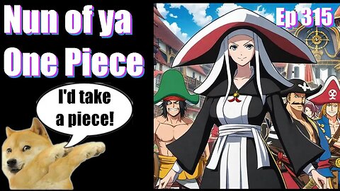 |Live Stream-Podcast| -Ep 315- Nun of ya One Piece