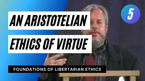 Foundations of Libertarian Ethics Lecture 5 An Aristotelian Ethics of Virtue Roderick T Long