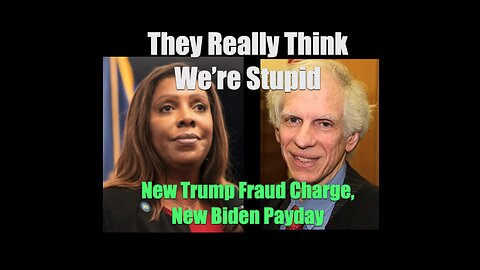 They Really Think We’re Stupid--New Trump Fraud Charge, New Biden Payday