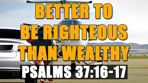 Better To Be Righteous Than Wealthy - Psalms 37:16-17