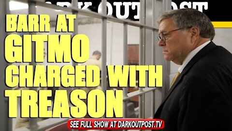 Dark Outpost 04-26-2021 Barr At Gitmo Charged With treason
