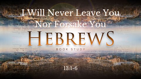 I Will Never Leave You Nor Forsake You" Hebrews 13:1-6