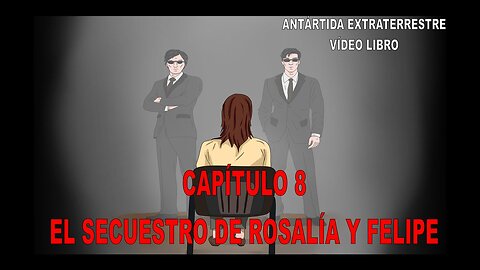 CAPÍTULO 8 - EL SECUESTRO DE ROSALÍA Y FELIPE / ANTÁRTIDA EXTRATERRESTRE