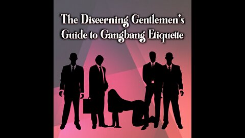 The Discerning Gentlemen's Guide to Gangbang Etiquette