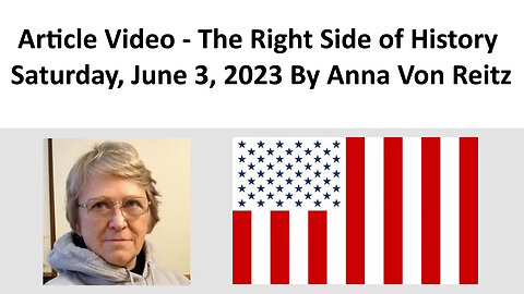 Article Video - The Right Side of History - Saturday, June 3, 2023 By Anna Von Reitz
