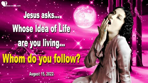 August 15, 2022 🇺🇸 JESUS ASKS... Whose Idea of Life are you living, whom do you follow?