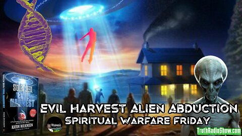 Evil Harvest Alien Abduction - Spiritual Warfare Friday Live 9pm et