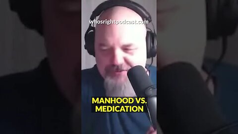 MANHOOD VERSUS MEDICATION