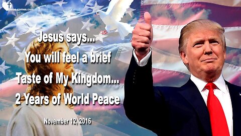 November 12, 2016 🇺🇸 JESUS SAYS... You'll feel a brief Taste of My Kingdom on Earth... 2 Years of World Peace