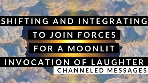 🔮🌟 Shifting and Integrating to Join Forces for a Moonlit Invocation of Laughter - Channeled Message