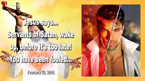 Feb 22, 2016 ❤️ Jesus says... Servants of Satan, wake up, before it's too late... You have been fooled