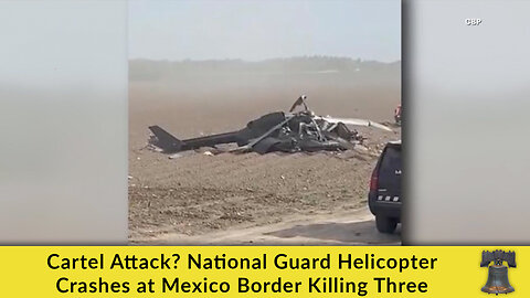 Cartel Attack? National Guard Helicopter Crashes at Mexico Border Killing Three