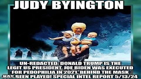 Judy Byington: Un-Redacted: Donald Trump Is the Legit US President. Joe Biden Was Executed for Pedophilia in 2021.Behind the Mask Has Been Played! Special Intel Report 5/13/24