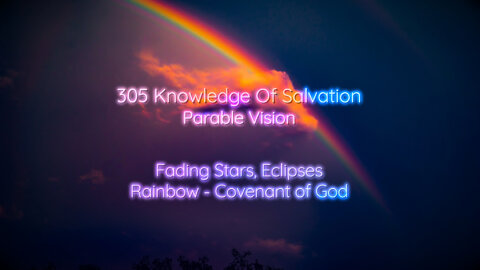 305 Knowledge Of Salvation - Parable Vision - Fading Stars, Eclipses, Rainbow - Covenant of God
