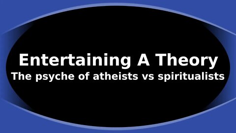 Morning Musings # 132 - Entertaining A Theory about the Psyche of the Atheist vs. Spiritualist