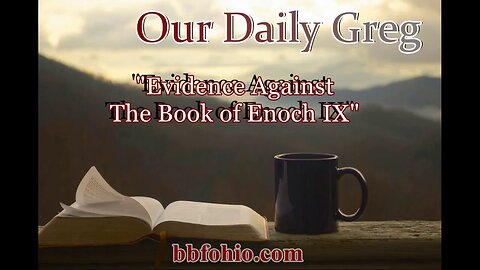 034 "Evidence Against The Book of Enoch IX" (Acts 17:11) Our Daily Greg