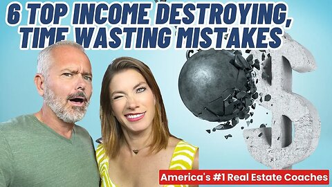 Real Estate Agents: 6 Top Income Destroying, Time Wasting Mistakes