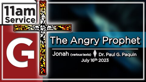 GCC AZ 11AM - 07162023 - "The Angry Prophet." (Jonah-Various) Dr. Paul Paquin
