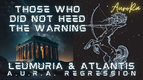 Those Who Did Not Heed the Warning | Leumuria & Atlantis | A.U.R.A.Regression