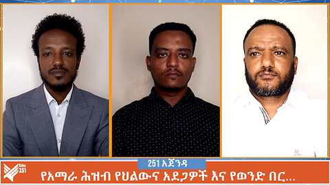 የአማራ ሕዝብ የህልውና አደጋዎች እና የወንድ በር… | ሚያዚያ 9 | 251 Agenda | 251 Zare | Ethiopia | April 17 |