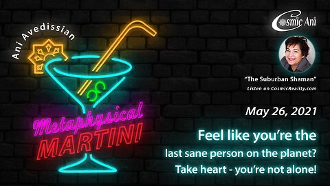 "Metaphysical Martini" 05/26/2021 - Feel like you're the last sane person on the planet? Take heart - you're not alone!