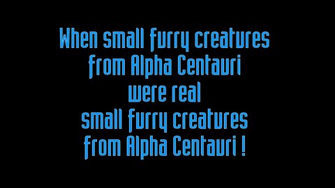 When Small Furry Creatures From Alpha Centauri Were Real Small Furry Creatures From Alpha Centauri!