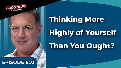 Episode 603: Thinking More Highly of Yourself Than You Ought?