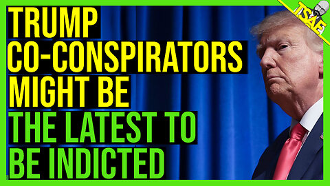 TRUMP CO-CONSPIRATORS MIGHT BE THE LATEST TO BE INDICTED.