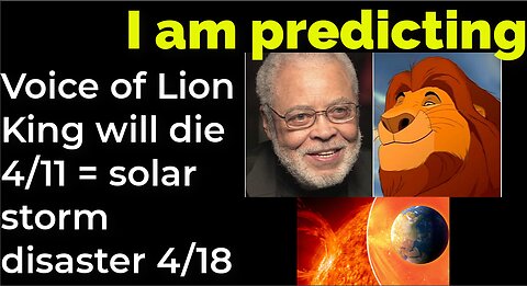I am predicting: Voice of Lion King will die 4/11 = solar flare disaster 4/18