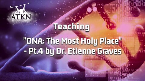 ATKN Teaching hosting: "DNA: The Most Holy Place" - Pt.4 by Dr. Etienne Graves