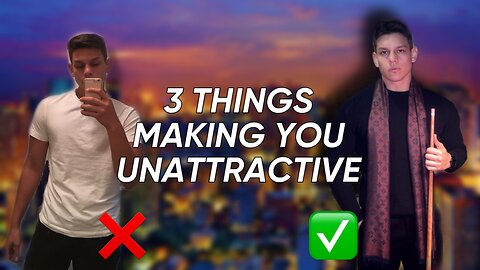 3 THINGS MAKING YOU UNATTRACTIVE