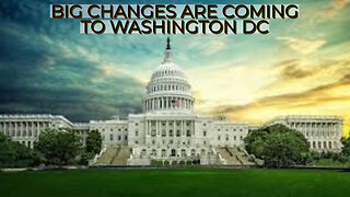 BIG CHANGES ARE COMING TO WASHINGTON DC