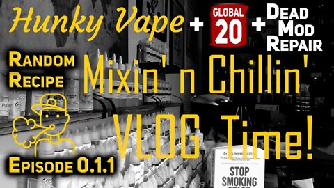 Hunky Vape Mixin' n Chillin VLOG with Global 20 Mod Repair and Random Recipe Mixing