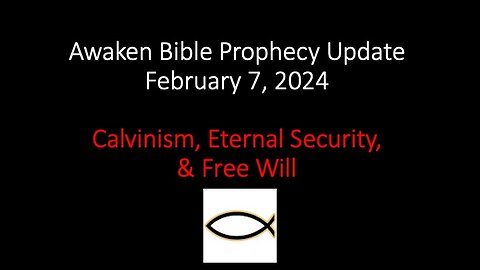 Awaken Bible Prophecy Update 2-7-24 – Calvinism, Eternal Security, & Free Will