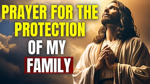 PRAYER FOR THE PROTECTION OF MY FAMILY