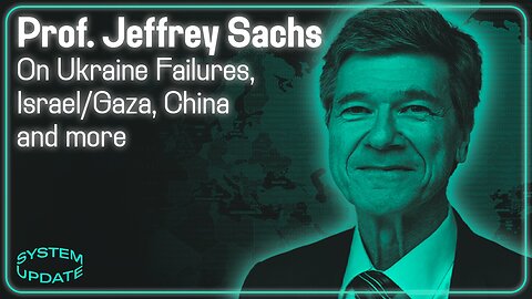 INTERVIEW: Professor Jeffrey Sachs on Ukraine's Failures, Israel's War in Gaza, China, and More | SYSTEM UPDATE #271