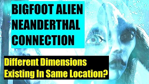 Bigfoot - Alien - Neanderthal Connection - Multiple Dimensions On Top Of Each Other - Shift to 5D