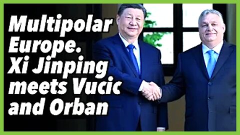 Multipolar Europe Xi Jinping meets Vucic and Orban PREVOD SR