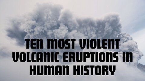 10 of the most violent volcanic eruptions in human history.